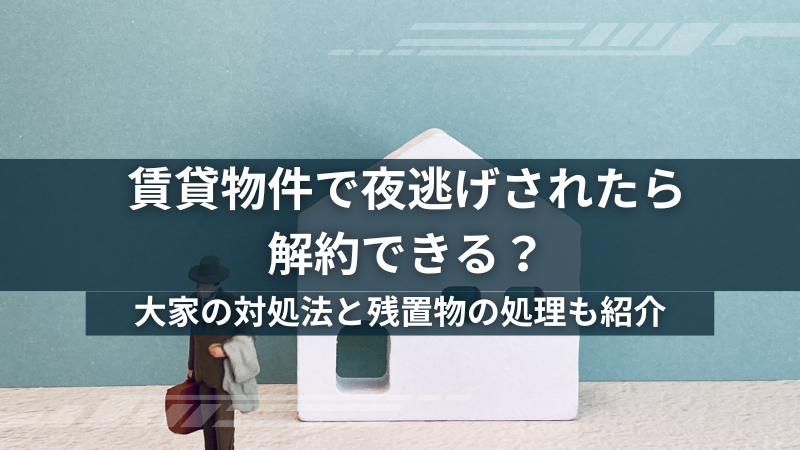 賃貸で夜逃げされたら契約解約できる？大家の対処法と残置物の処理も紹