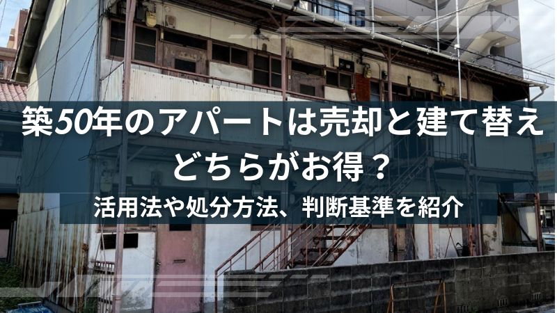 築50年のアパートは売却か建て替えか | 活用法や処分方法と判断基準を紹介